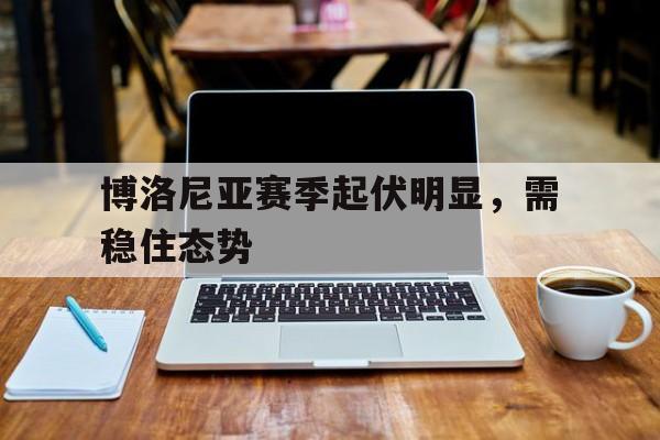 博洛尼亚赛季起伏明显，需稳住态势