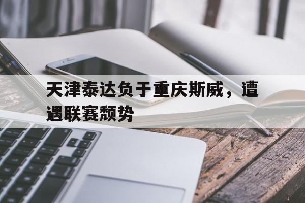 天津泰达负于重庆斯威，遭遇联赛颓势