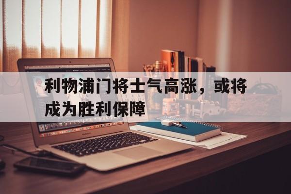 利物浦门将士气高涨，或将成为胜利保障